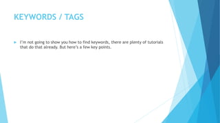 KEYWORDS / TAGS
 I’m not going to show you how to find keywords, there are plenty of tutorials
that do that already. But ...