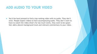 ADD AUDIO TO YOUR VIDEO
 You’d be hard pressed to find a top-ranking video with no audio. They don’t
exist. People expect...