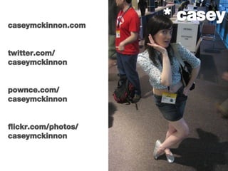 * casey caseymckinnon.com twitter.com/ caseymckinnon pownce.com/ caseymckinnon flickr.com/photos/ caseymckinnon 