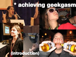 * achieving geekgasm (introduction) 