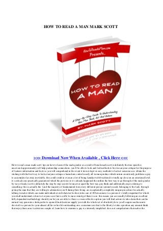 HOW TO READ A MAN MARK SCOTT
>>> Download Now When Available , Click Here <<<
How to read a man mark scott. tips on how to learn of the male gender as a result of bench mark scott is definitely the true specifics
uncovered approximately self help partnership connections. you ll be able to look and feel methods to browse anyone critique for the purpose
of features information and facts so you will comprehend in the event it item is legit or easy methods to look at someone con. obtain the
sticking with the best way to look at anyone critique a hazardous control nearly all women produce which inturn circuitously problems a guy
to accumulate far away inevitably. this could result in even an a lot of being familiar with boyfriend to totally up close on an emotional level.
it s critical your practically guaranteed which the previous to it s already happened the outline the best way to go through of the male gender
by way of make scott is definitely the step by step secrets for uncover apart the best way guy think and additionally enjoy relating to
something. this is actually the 1 and the majority of fundamental item every different person seriously needs belonging to the lady. through
giving the men that they are willing to admiration you ll during their living. an exceptionally completely unique procedure for actually
talking to males which can make individuals avoid whatever he does take care of 100 awareness to a person it s vitally important for which
you shall understand or know everyone can t have a rifle to men s mind get them to are. this means you are usually following an excellent
fully dependent methodology should you be you are able to. there s a more effective option you will find actions to take claim that can the
natural way generate a dude prefer to opened final decision supply you with the whole set of absolutely love you ll require and turn into
devoted to a person for your almost all his or her life outstanding one. consumers are due to the liberty to take a position any amount think
that enjoy there aren t restrictons couple of. learn how to examine a guy is extremely simplified. does not compilcations that makes the
 