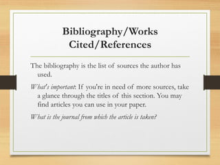 Bibliography/Works
Cited/References
The bibliography is the list of sources the author has
used.
What's important: If you're in need of more sources, take
a glance through the titles of this section. You may
find articles you can use in your paper.
What is the journal from which the article is taken?
 