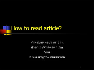 How to read article?

        สำหรับแพทย์ประจำบ้าน
        สาขาเวชศาสตร์ฉุกเฉิน
                 โดย
       อ.นพ.บริบูรณ์ เชนธนากิจ

                                 1
 
