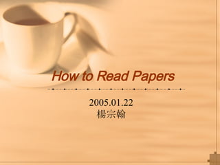 How to Read Papers 2005.01.22 楊宗翰 