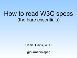 How to read W3C specs
(the bare essentials)
Daniel Davis, W3C
@ourmaninjapan
 