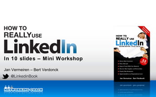 In 10 slides – Mini Workshop

Jan Vermeiren – Bert Verdonck
   @LinkedinBook

                                LinkedIn Workshops & Presentations
                                LinkedIn Classroom Training Courses
                                LinkedIn Webinars & Online Training
 