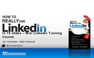 In 10 slides – M ini LinkedIn Training
Course
Jan Vermeiren – Bert Verdonck
   @LinkedinBook

                                LinkedIn Workshops & Presentations
                                LinkedIn Classroom Training Courses
                                LinkedIn Webinars & Online Training
 