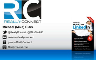 Michael (Mike) Clark 
@ReallyConnect @MikeClark03 
company/really-connect 
groups/ReallyConnect 
Reallyconnect.com 
 