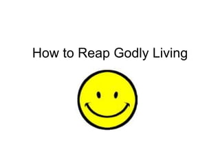How to Reap Godly Living 
