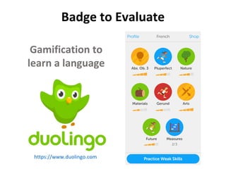 Badge to Evaluate
Gamification to
learn a language
https://www.duolingo.com
 