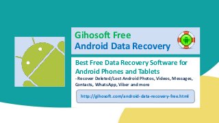 Best Free Data Recovery Software for
Android Phones and Tablets
- Recover Deleted/Lost Android Photos, Videos, Messages,
Contacts, WhatsApp, Viber and more
Gihosoft Free
Android Data Recovery
http://gihosoft.com/android-data-recovery-free.html
 