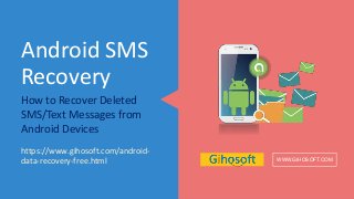 Android SMS
Recovery
How to Recover Deleted
SMS/Text Messages from
Android Devices
WWW.GIHOSOFT.COM
https://www.gihosoft.com/android-
data-recovery-free.html
 