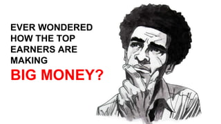 EVER WONDERED
HOW THE TOP
EARNERS ARE
MAKING
BIG MONEY?
 