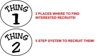 2 PLACES WHERE TO FIND
INTERESTED RECRUITS!
5 STEP SYSTEM TO RECRUIT THEM!
 