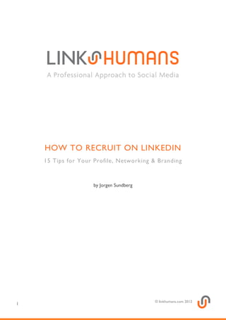 HOW TO RECRUIT ON LINKEDIN
    15 Tips for Your Profile, Networking & Branding



                    by Jorgen Sundberg




                                         © linkhumans.com 2012
1
 