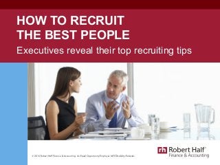 © 2016 Robert Half Finance & Accounting. An Equal Opportunity Employer M/F/Disability/Veterans.
HOW TO RECRUIT
THE BEST PEOPLE
Executives reveal their top recruiting tips
 