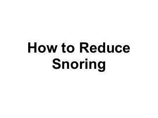 How to Reduce
Snoring
 