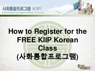 How to Register for the
FREE KIIP Korean
Class
(사화통합프로그램)

 
