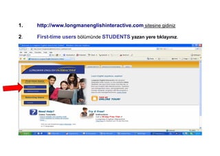 1.   http://www.longmanenglishinteractive.com sitesine gidiniz

2.   First-time users bölümünde STUDENTS yazan yere tıklayınız.