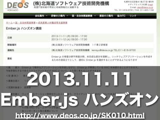 2013.11.11
Ember.js ハンズオン
http://www.deos.co.jp/SK010.html
 