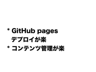 * GitHub pages
デプロイが楽
* コンテンツ管理が楽
 