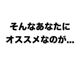 そんなあなたに
オススメなのが...
 