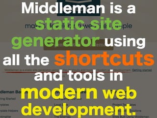 Middleman is a
static site
generator using
all the shortcuts
and tools in
modern web
development.
 