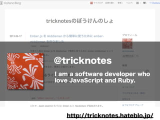 @tricknotes
I am a software developer who
love JavaScript and Ruby.
http://tricknotes.hateblo.jp/
 