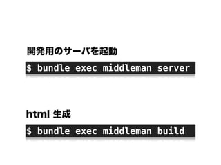 $ bundle exec middleman server
$ bundle exec middleman build
開発用のサーバを起動
html 生成
 