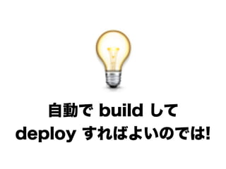 自動で build して
deploy すればよいのでは!
 