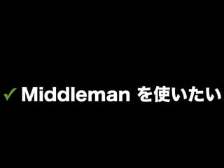 ✓ Middleman を使いたい
 