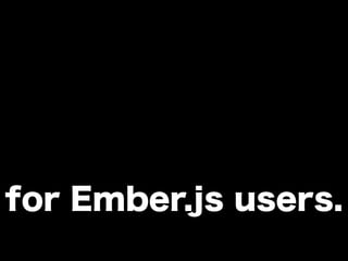 for Ember.js users.
 