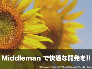 http://www.ﬂickr.com/photos/donfuan/7744043986
Middleman で快適な開発を!!
 