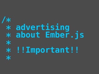 /*
* advertising
* about Ember.js
*
* !!Important!!
*
 