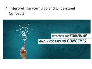 4. Interpret the Formulae and Understand
Concepts
 