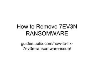 How to Remove 7EV3N
RANSOMWARE
guides.uufix.com/how-to-fix-
7ev3n-ransomware-issue/
 