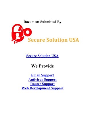 Document Submitted By
Secure Solution USA
We Provide
Email Support
Antivirus Support
Router Support
Web Development Support
 