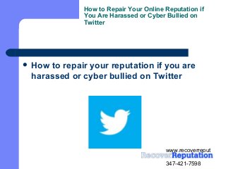 www.recoverreput
ation.com
347-421-7598
How to Repair Your Online Reputation if
You Are Harassed or Cyber Bullied on
Twitter
 How to repair your reputation if you are
harassed or cyber bullied on Twitter
 