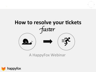 How 
to 
resolve 
your 
-ckets 
faster 
A 
HappyFox 
Webinar 
 