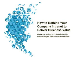 How to Rethink Your
Company Intranet to
Deliver Business Value
Gia Lyons, Director of Product Marketing
Claire Flanagan, Director of Business Value
 