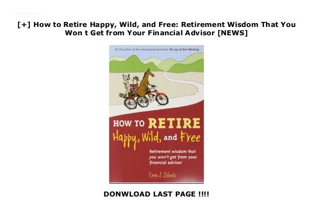how to retire happy wild and free retirement wisdom that you w how to retire happy