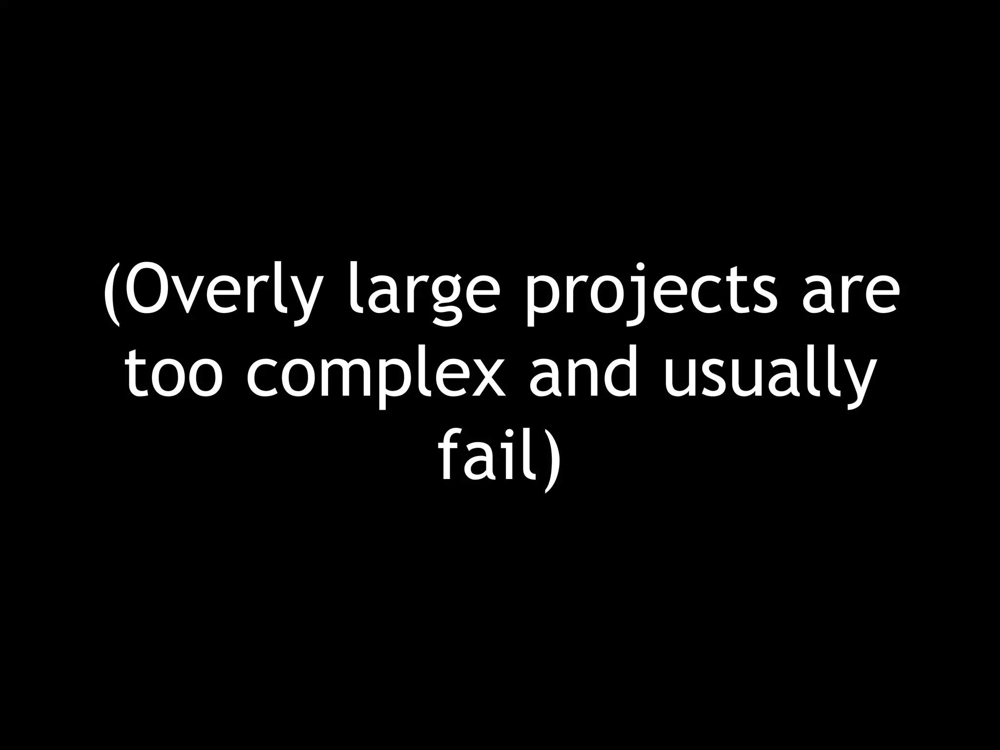(Overly large projects are too complex and usually fail) 