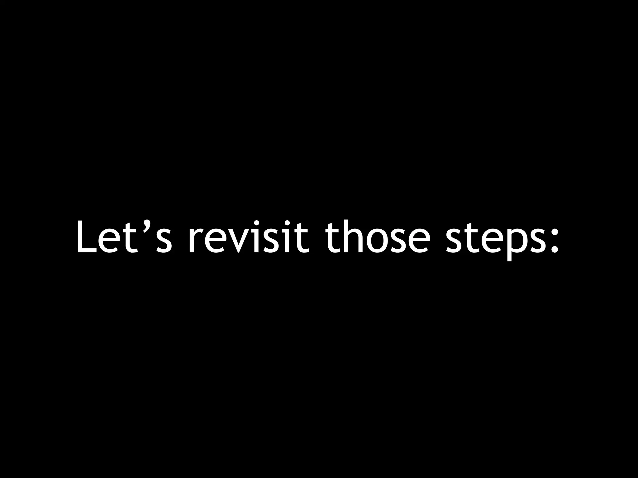 Let’s revisit those steps: 