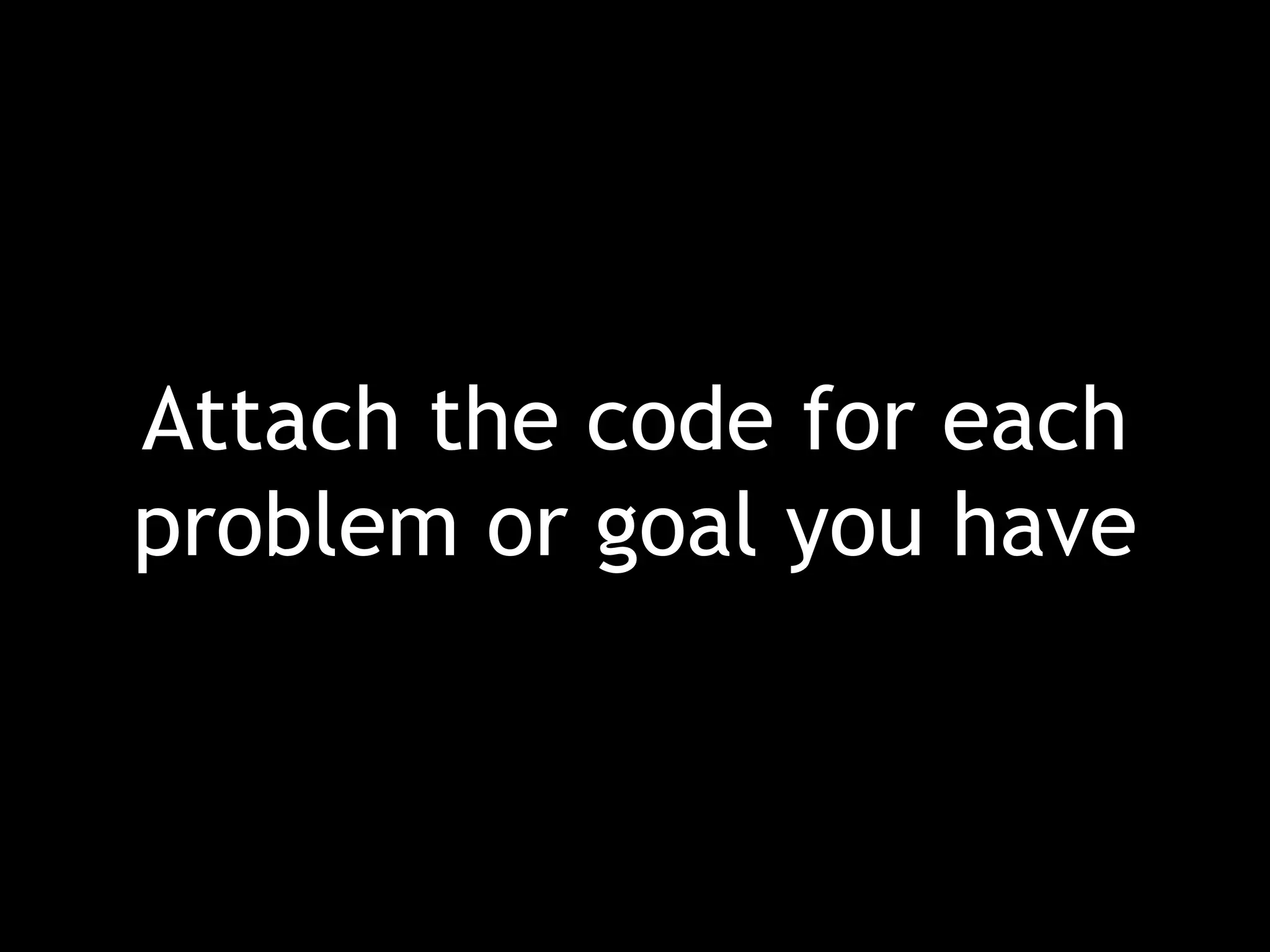Attach the code for each problem or goal you have 