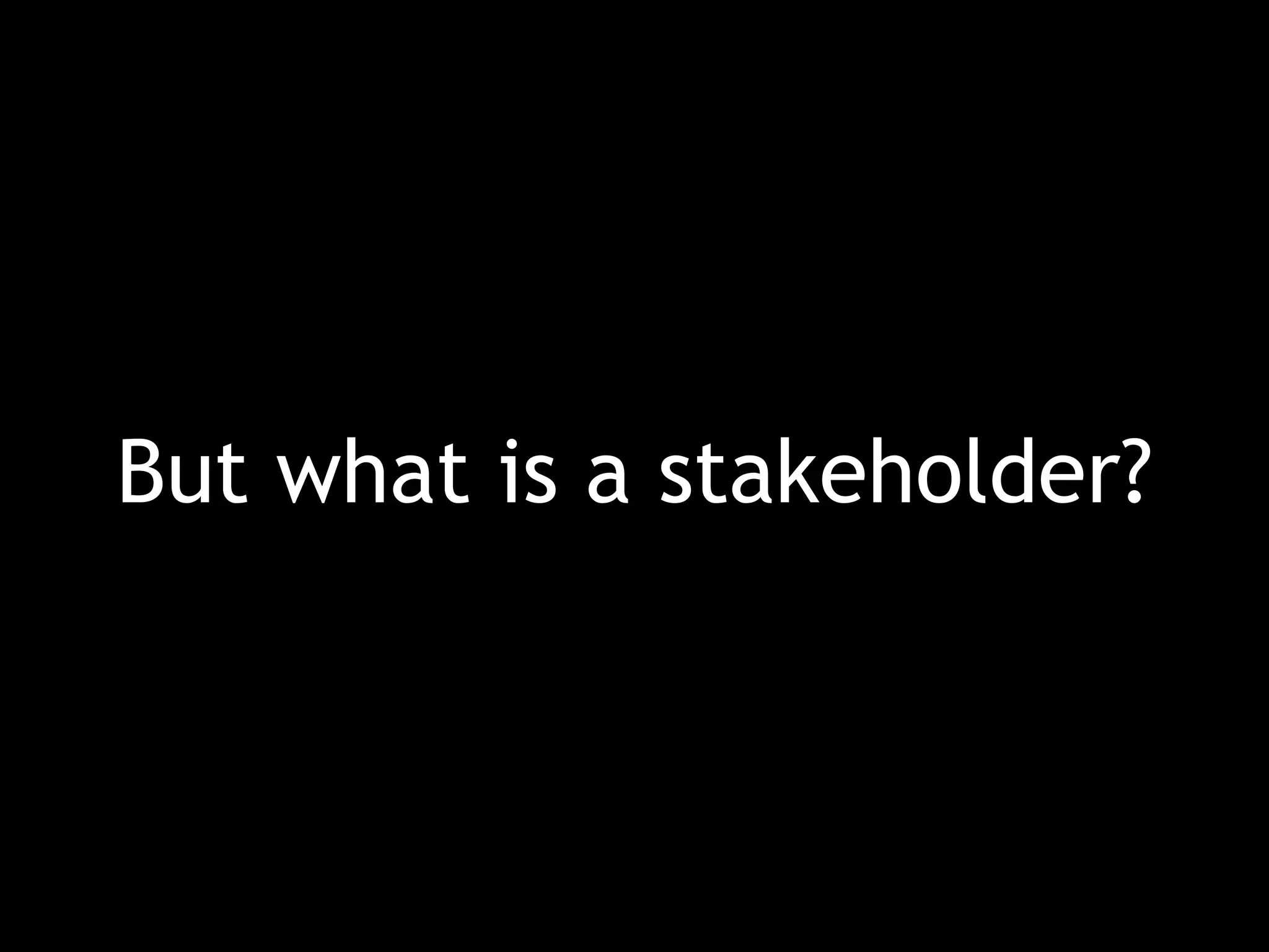 But what is a stakeholder? 