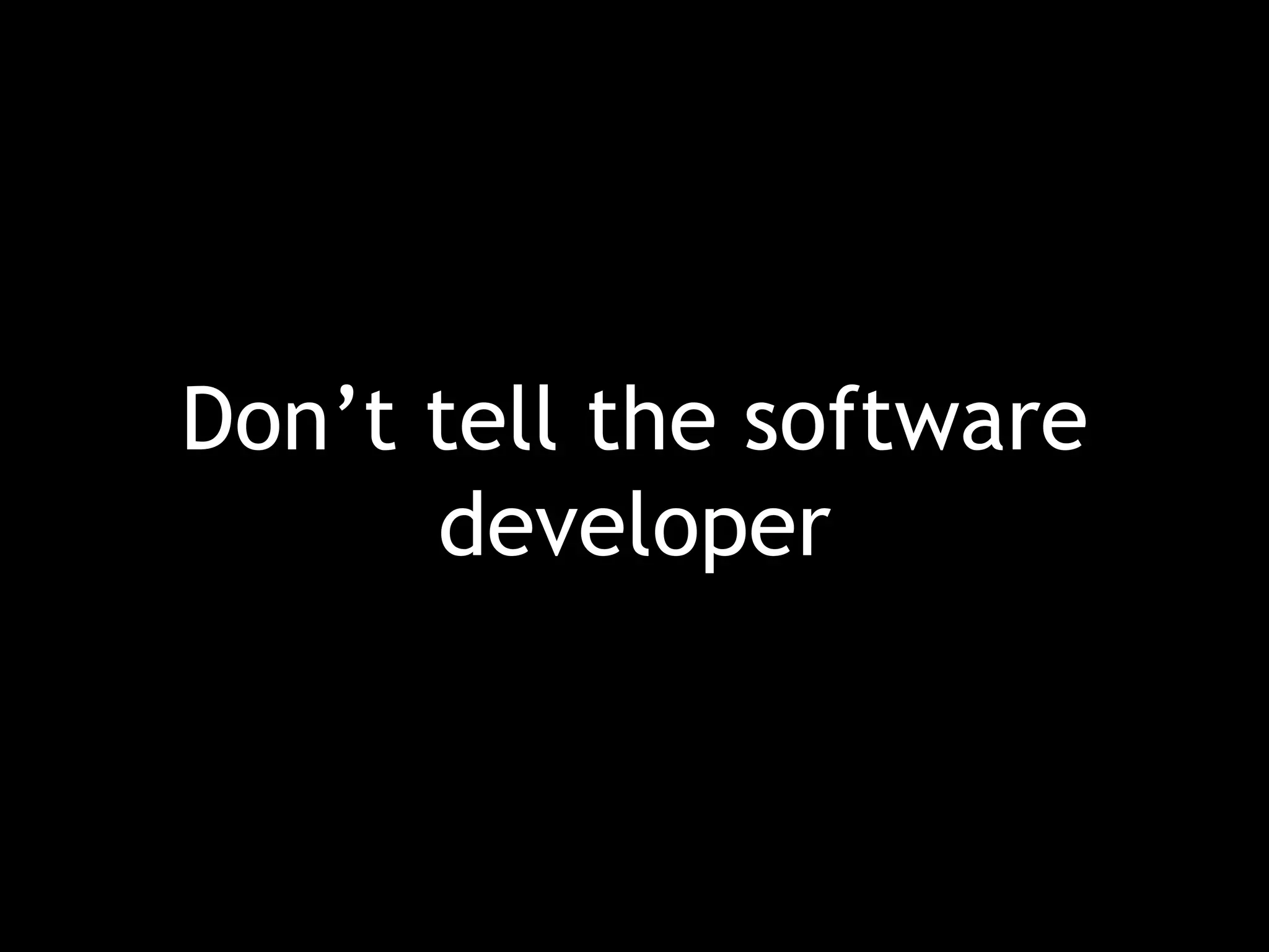 Don’t tell the software developer 