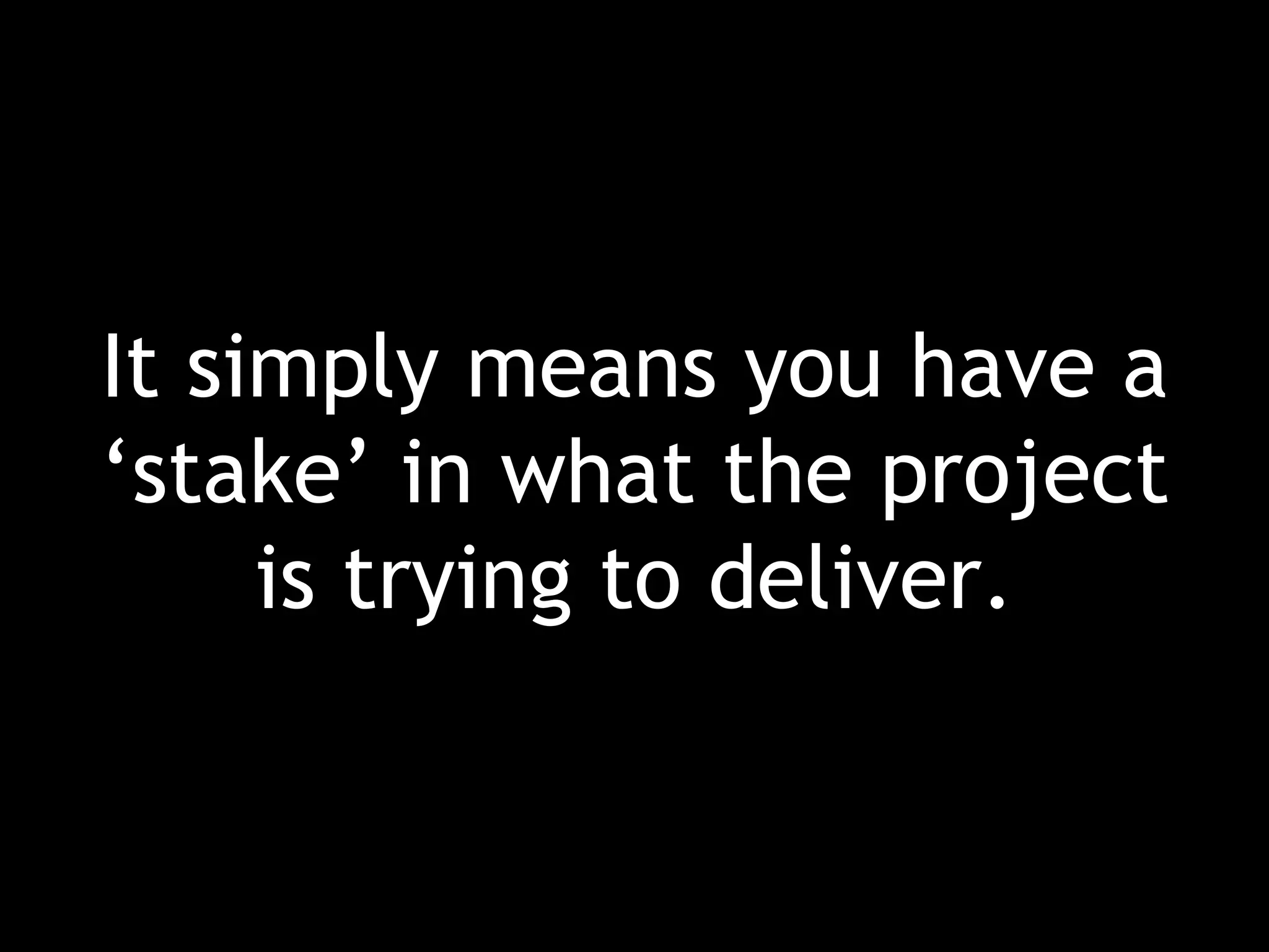 It simply means you have a ‘stake’ in what the project is trying to deliver. 