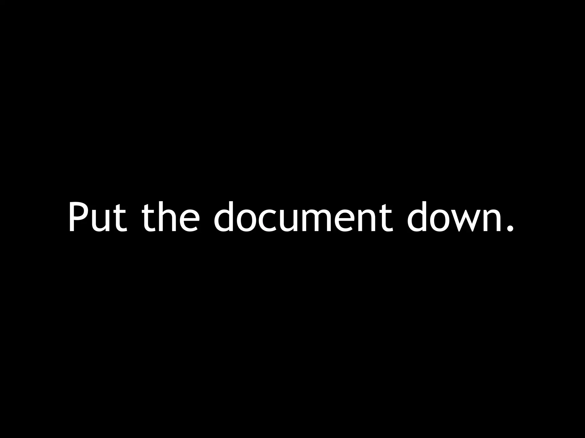 Put the document down. 