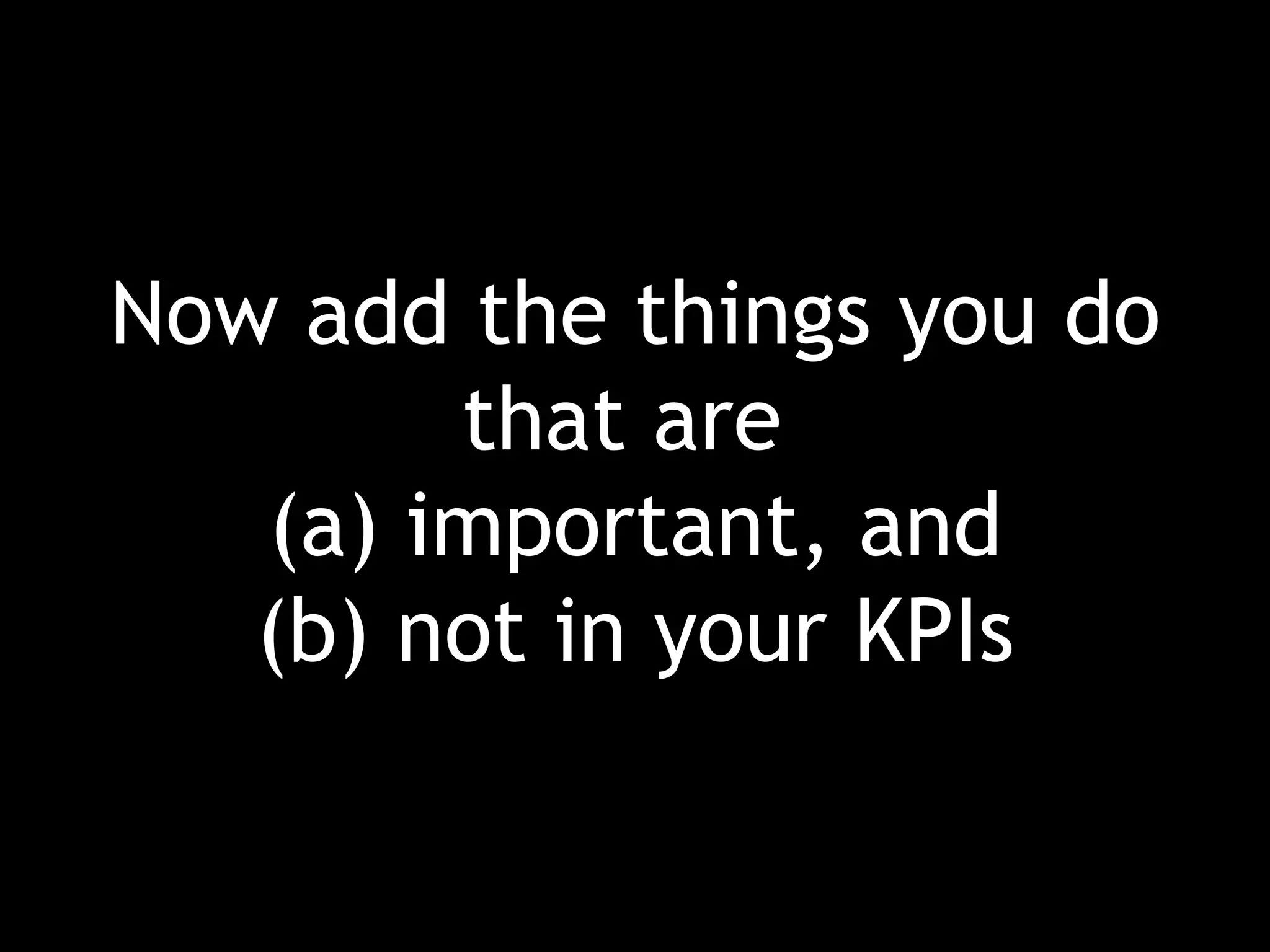 Now add the things you do that are  (a) important, and (b) not in your KPIs 