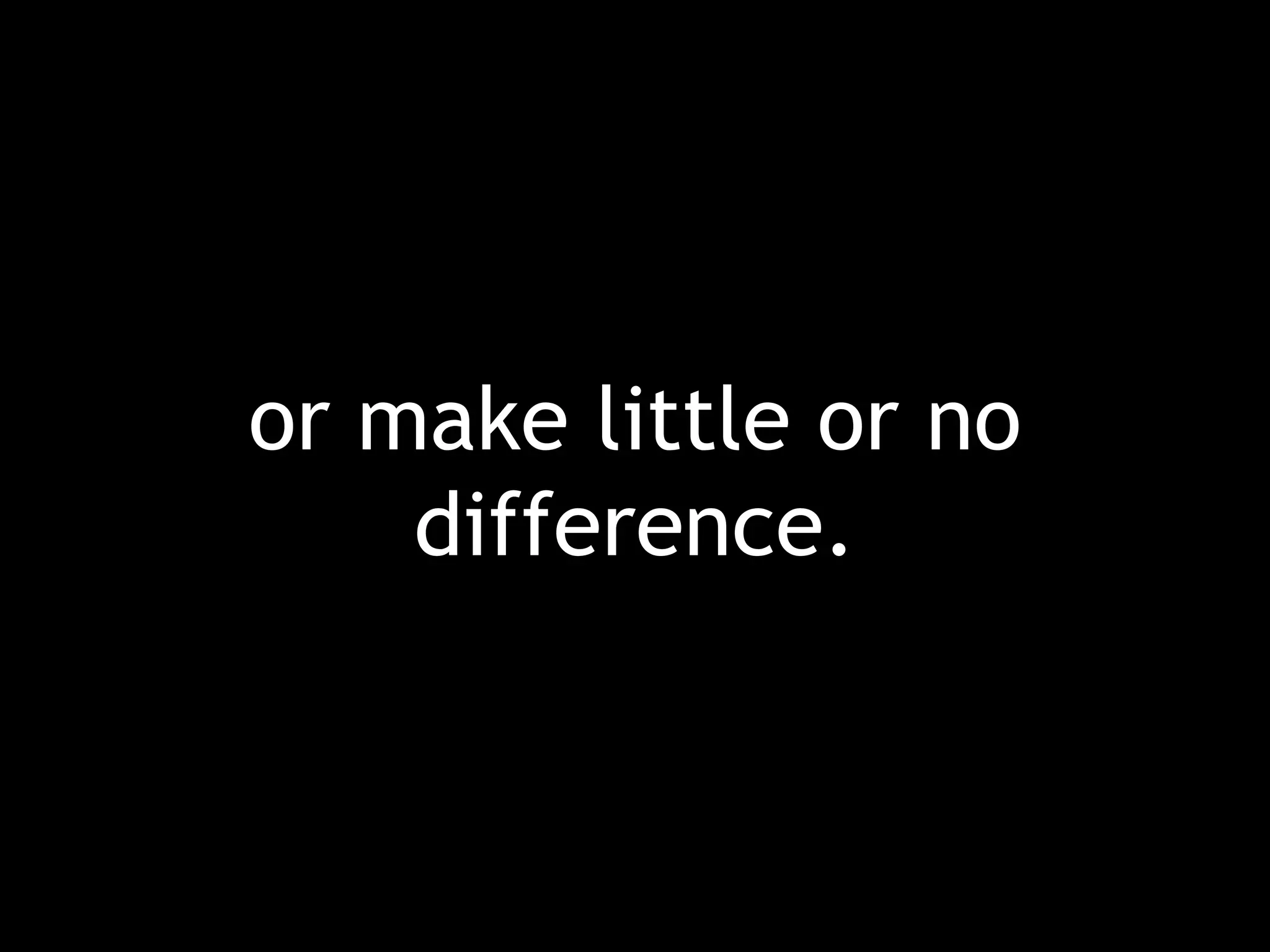 or make little or no difference. 